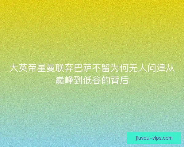 大英帝星曼联弃巴萨不留为何无人问津从巅峰到低谷的背后