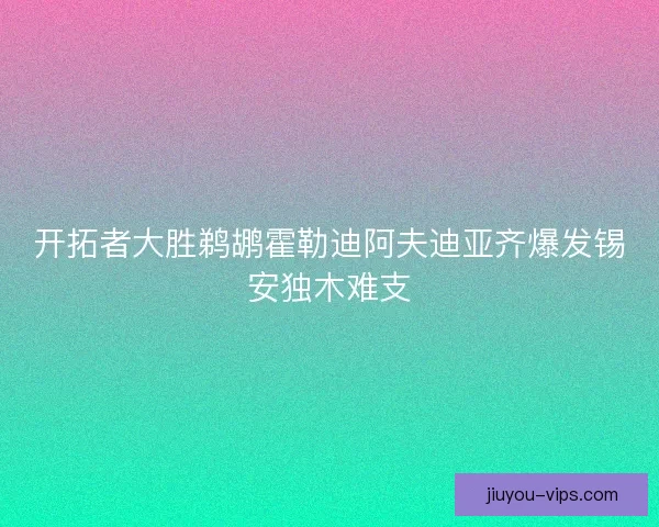 开拓者大胜鹈鹕霍勒迪阿夫迪亚齐爆发锡安独木难支