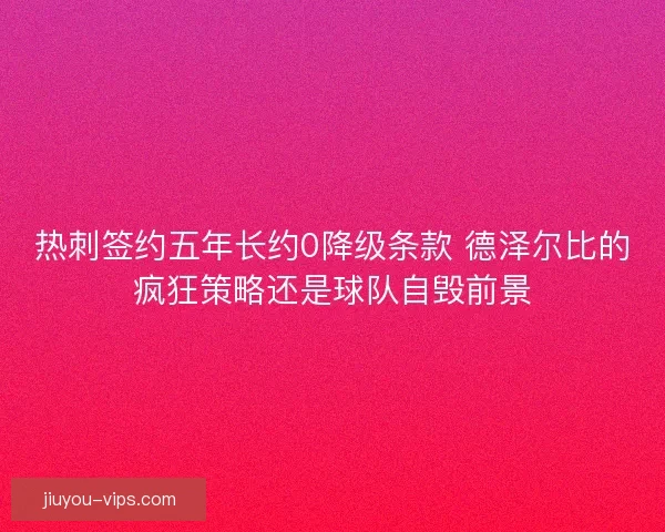 热刺签约五年长约0降级条款 德泽尔比的疯狂策略还是球队自毁前景