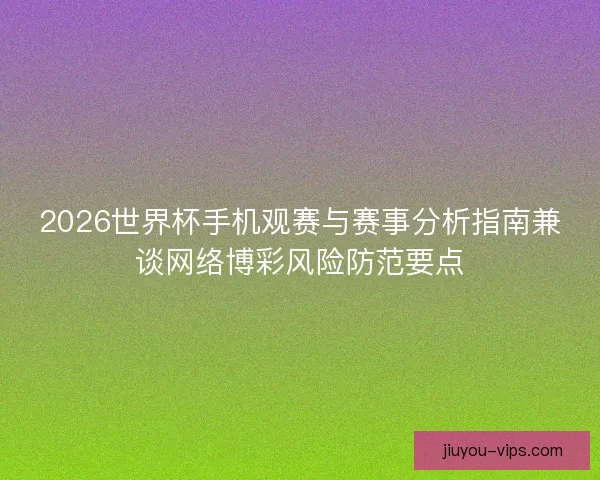2026世界杯手机观赛与赛事分析指南兼谈网络博彩风险防范要点
