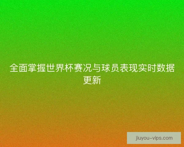 全面掌握世界杯赛况与球员表现实时数据更新